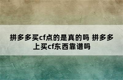 拼多多买cf点的是真的吗 拼多多上买cf东西靠谱吗